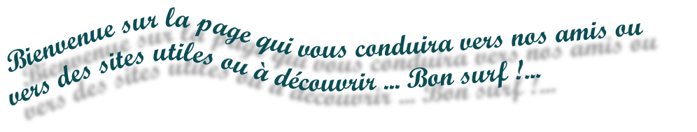 Bienvenue sur la page qui vous conduira vers nos amis ou vers des sites utiles ou à d�couvrir ... Bon surf !...